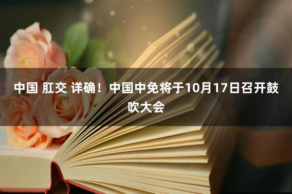 中国 肛交 详确！中国中免将于10月17日召开鼓吹大会