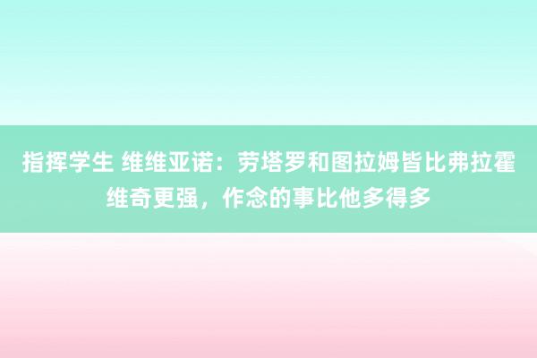 指挥学生 维维亚诺：劳塔罗和图拉姆皆比弗拉霍维奇更强，作念的事比他多得多