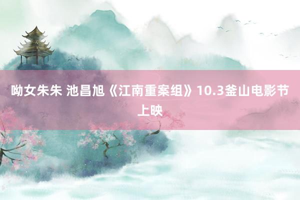 呦女朱朱 池昌旭《江南重案组》10.3釜山电影节上映