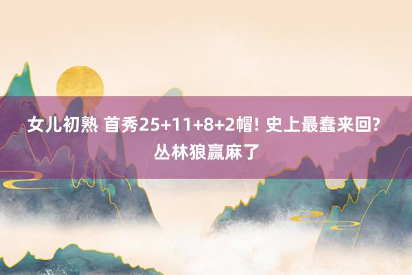 女儿初熟 首秀25+11+8+2帽! 史上最蠢来回? 丛林狼赢麻了