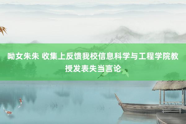 呦女朱朱 收集上反馈我校信息科学与工程学院教授发表失当言论