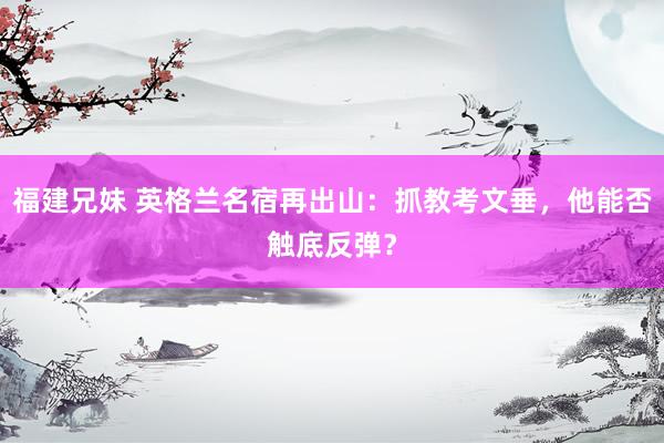 福建兄妹 英格兰名宿再出山：抓教考文垂，他能否触底反弹？