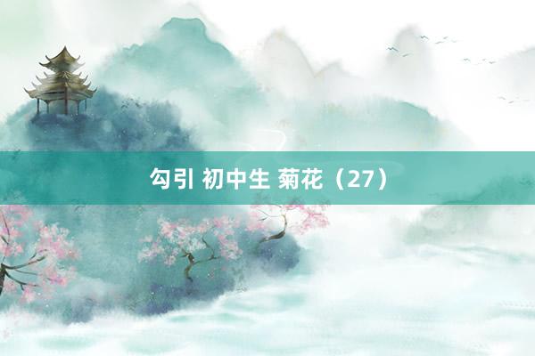 勾引 初中生 菊花（27）