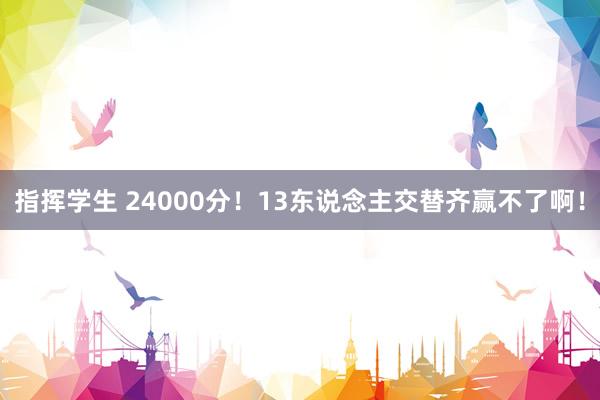 指挥学生 24000分！13东说念主交替齐赢不了啊！