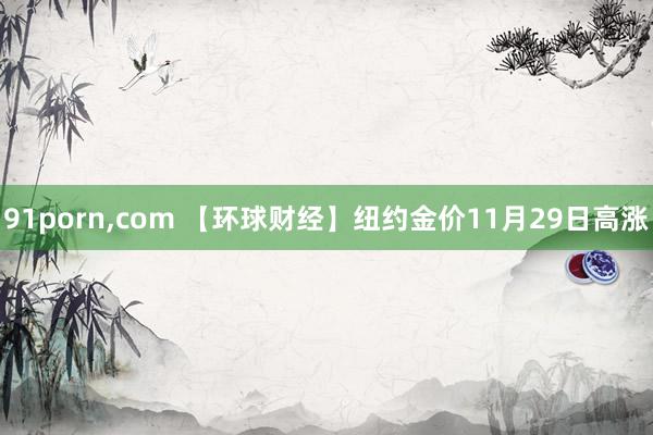91porn，com 【环球财经】纽约金价11月29日高涨