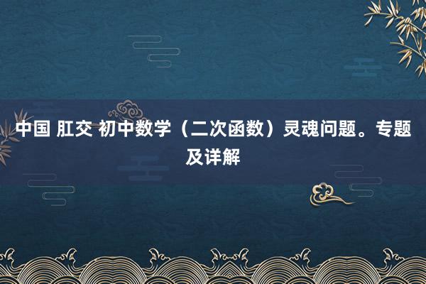 中国 肛交 初中数学（二次函数）灵魂问题。专题及详解