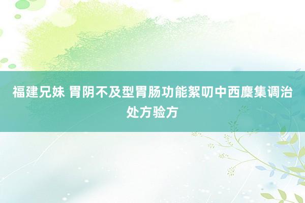 福建兄妹 胃阴不及型胃肠功能絮叨中西麇集调治处方验方