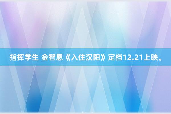 指挥学生 金智恩《入住汉阳》定档12.21上映。