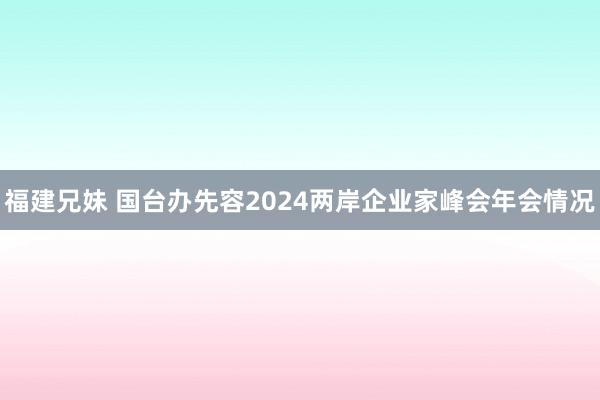 福建兄妹 国台办先容2024两岸企业家峰会年会情况