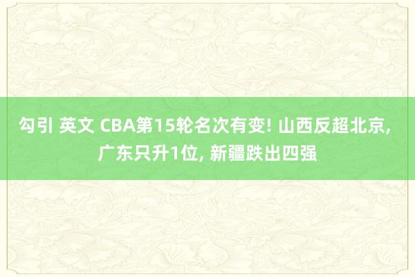 勾引 英文 CBA第15轮名次有变! 山西反超北京， 广东只升1位， 新疆跌出四强