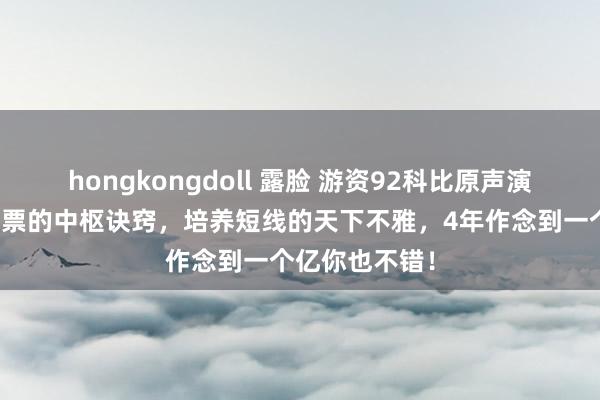 hongkongdoll 露脸 游资92科比原声演讲：掌合手股票的中枢诀窍，培养短线的天下不雅，4年作念到一个亿你也不错！