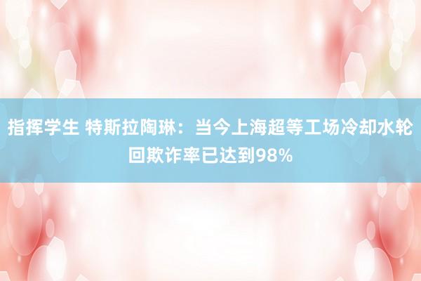 指挥学生 特斯拉陶琳：当今上海超等工场冷却水轮回欺诈率已达到98%