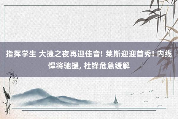 指挥学生 大捷之夜再迎佳音! 莱斯迎迎首秀! 内线悍将驰援， 杜锋危急缓解