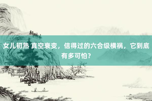 女儿初熟 真空衰变，信得过的六合级横祸，它到底有多可怕？