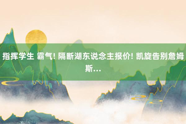 指挥学生 霸气! 隔断湖东说念主报价! 凯旋告别詹姆斯...
