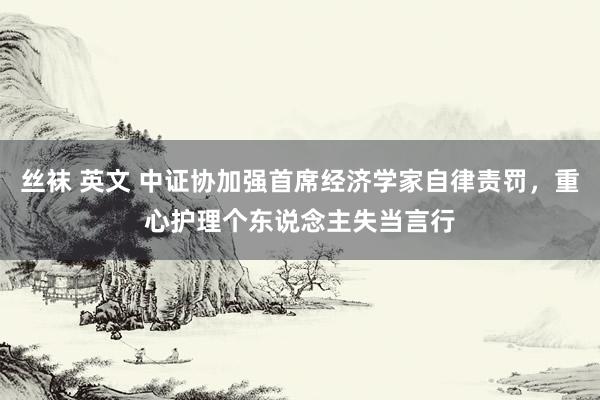 丝袜 英文 中证协加强首席经济学家自律责罚，重心护理个东说念主失当言行
