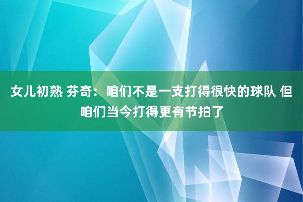 女儿初熟 芬奇：咱们不是一支打得很快的球队 但咱们当今打得更有节拍了