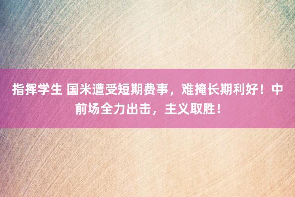 指挥学生 国米遭受短期费事，难掩长期利好！中前场全力出击，主义取胜！