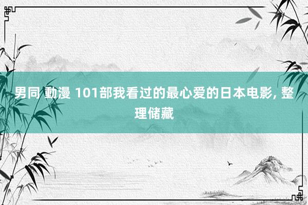 男同 動漫 101部我看过的最心爱的日本电影， 整理储藏