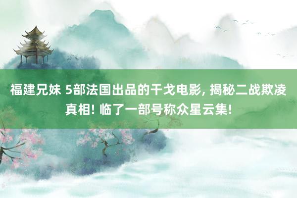 福建兄妹 5部法国出品的干戈电影， 揭秘二战欺凌真相! 临了一部号称众星云集!