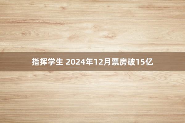 指挥学生 2024年12月票房破15亿