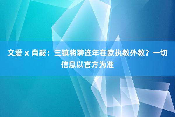 文爱 x 肖赧：三镇将聘连年在欧执教外教？一切信息以官方为准