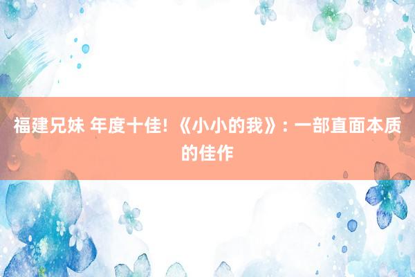 福建兄妹 年度十佳! 《小小的我》: 一部直面本质的佳作