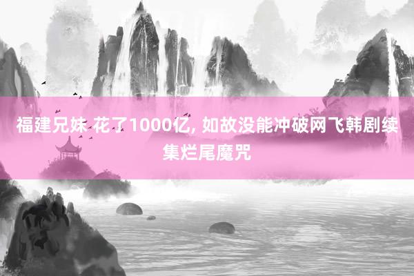 福建兄妹 花了1000亿， 如故没能冲破网飞韩剧续集烂尾魔咒