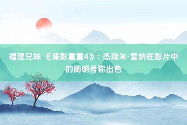 福建兄妹 《谍影重重4》: 杰瑞米·雷纳在影片中的阐明号称出色