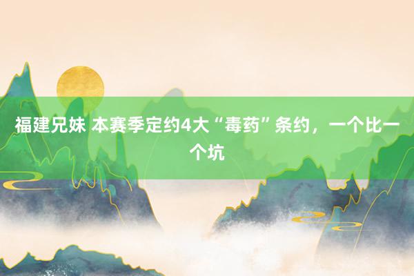 福建兄妹 本赛季定约4大“毒药”条约，一个比一个坑