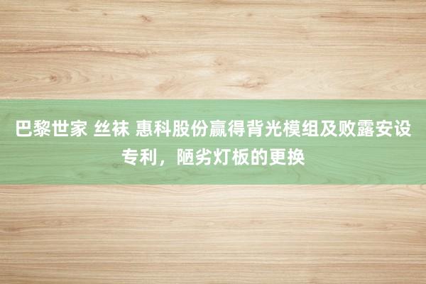 巴黎世家 丝袜 惠科股份赢得背光模组及败露安设专利，陋劣灯板的更换