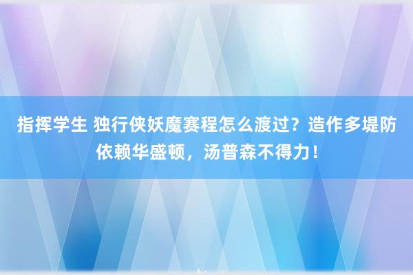 指挥学生 独行侠妖魔赛程怎么渡过？造作多堤防依赖华盛顿，汤普森不得力！