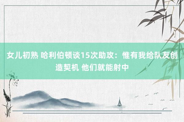 女儿初熟 哈利伯顿谈15次助攻：惟有我给队友创造契机 他们就能射中
