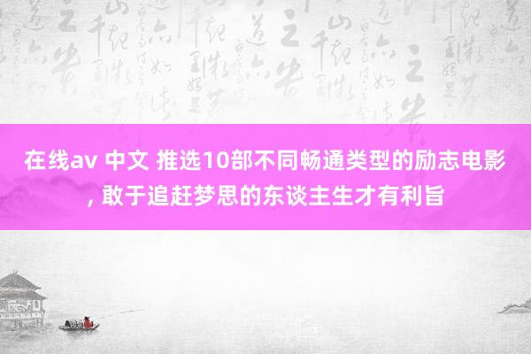 在线av 中文 推选10部不同畅通类型的励志电影， 敢于追赶梦思的东谈主生才有利旨