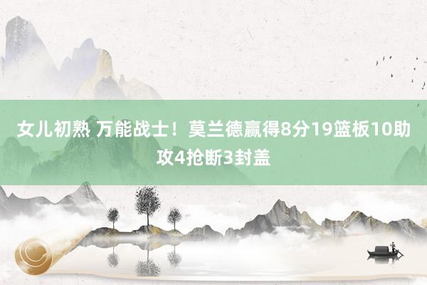 女儿初熟 万能战士！莫兰德赢得8分19篮板10助攻4抢断3封盖