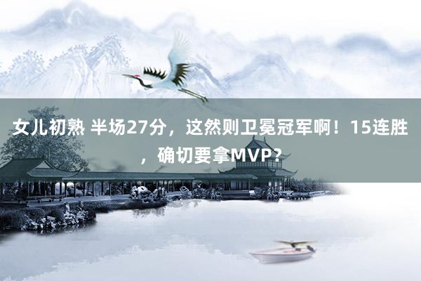 女儿初熟 半场27分，这然则卫冕冠军啊！15连胜，确切要拿MVP？
