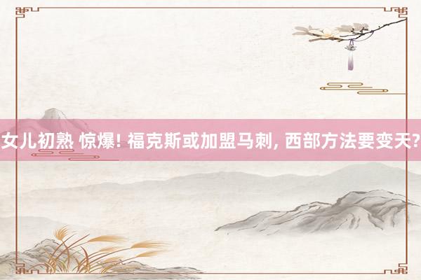 女儿初熟 惊爆! 福克斯或加盟马刺， 西部方法要变天?