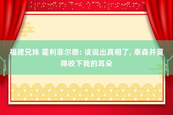 福建兄妹 霍利菲尔德: 该说出真相了， 泰森并莫得咬下我的耳朵