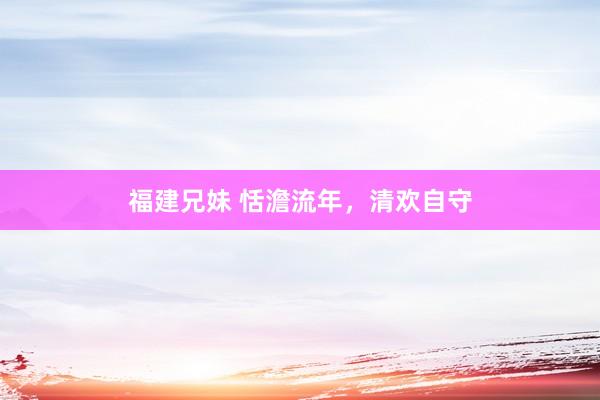 福建兄妹 恬澹流年，清欢自守