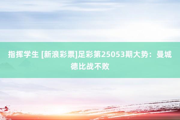 指挥学生 [新浪彩票]足彩第25053期大势：曼城德比战不败